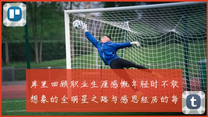 库里回顾职业生涯感慨年轻时不敢想象的全明星之路与感恩经历的每一步