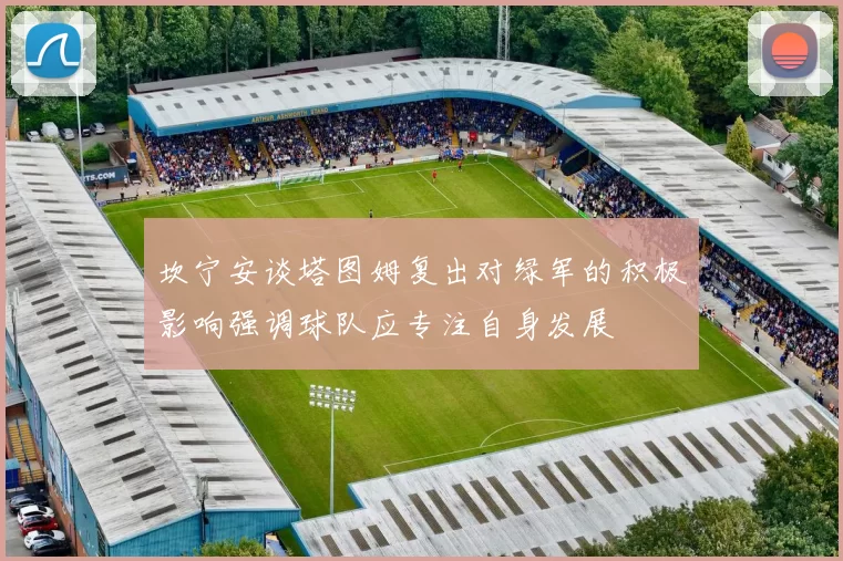 坎宁安谈塔图姆复出对绿军的积极影响强调球队应专注自身发展