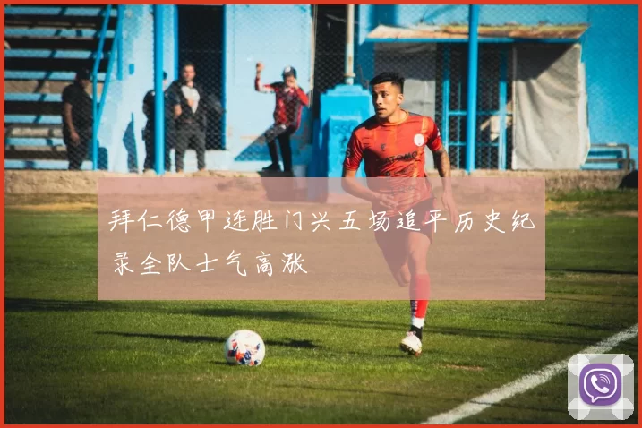 拜仁德甲连胜门兴五场追平历史纪录全队士气高涨
