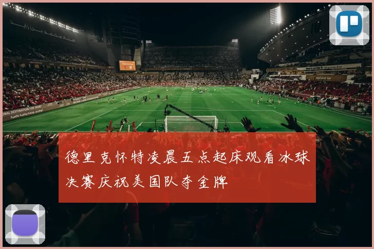 德里克怀特凌晨五点起床观看冰球决赛庆祝美国队夺金牌