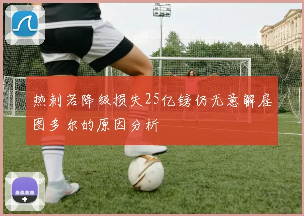 热刺若降级损失25亿镑仍无意解雇图多尔的原因分析