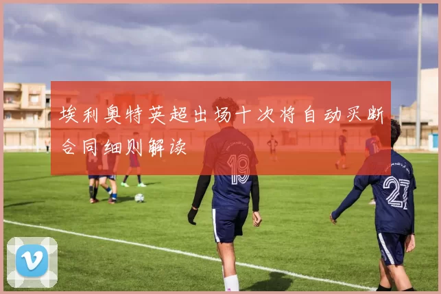 埃利奥特英超出场十次将自动买断合同细则解读